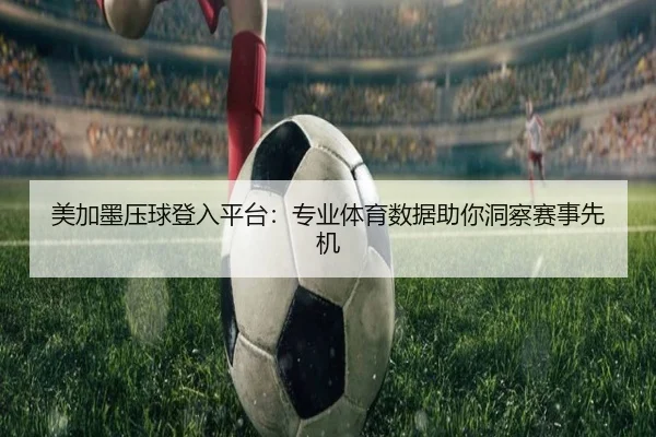 美加墨压球登入平台：专业体育数据助你洞察赛事先机